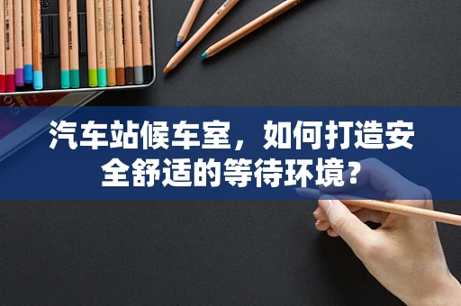 汽车站候车室，如何打造安全舒适的等待环境？