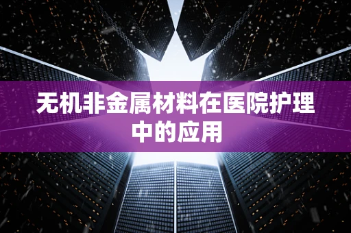 无机非金属材料在医院护理中的应用