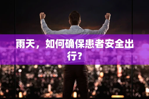 雨天，如何确保患者安全出行？