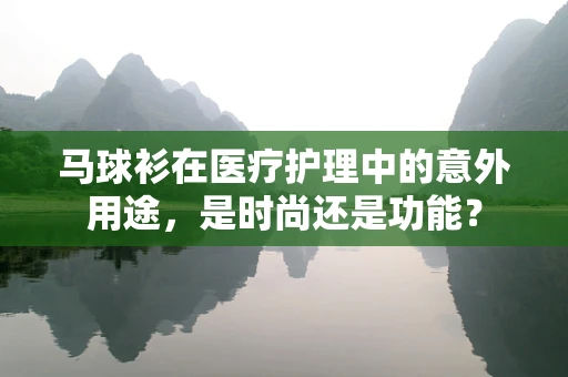 马球衫在医疗护理中的意外用途，是时尚还是功能？