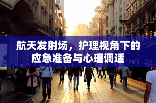 航天发射场，护理视角下的应急准备与心理调适