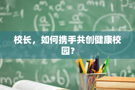校长，如何携手共创健康校园？