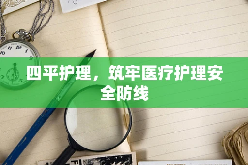 四平护理，筑牢医疗护理安全防线