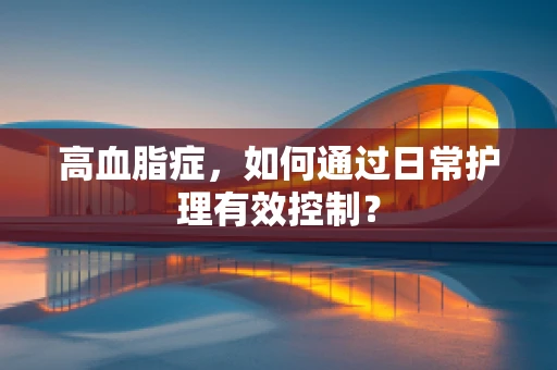 高血脂症，如何通过日常护理有效控制？