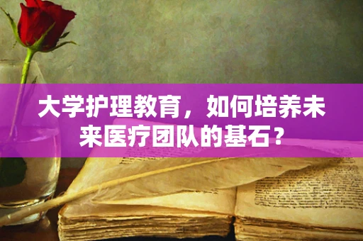 大学护理教育，如何培养未来医疗团队的基石？