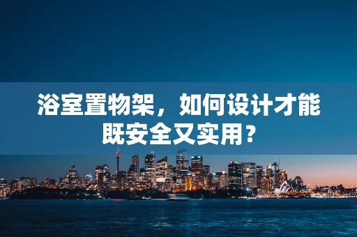 浴室置物架，如何设计才能既安全又实用？