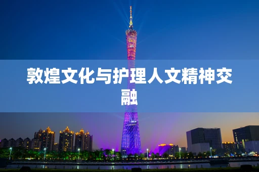 敦煌文化与护理人文精神交融