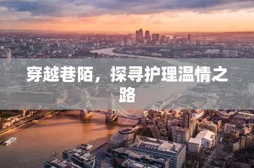 穿越巷陌，探寻护理温情之路