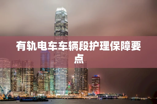有轨电车车辆段护理保障要点