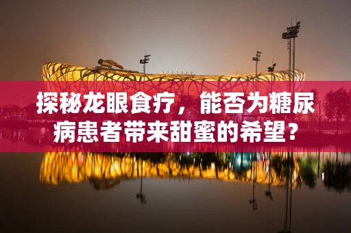 探秘龙眼食疗，能否为糖尿病患者带来甜蜜的希望？