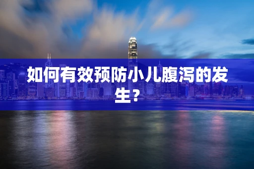如何有效预防小儿腹泻的发生？