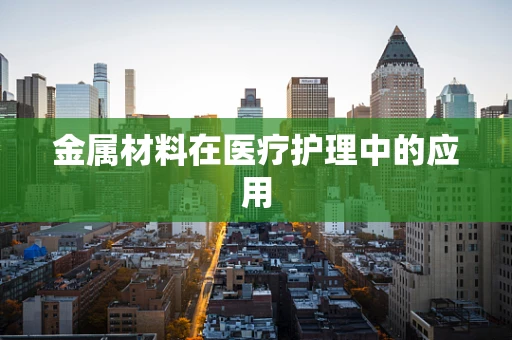金属材料在医疗护理中的应用
