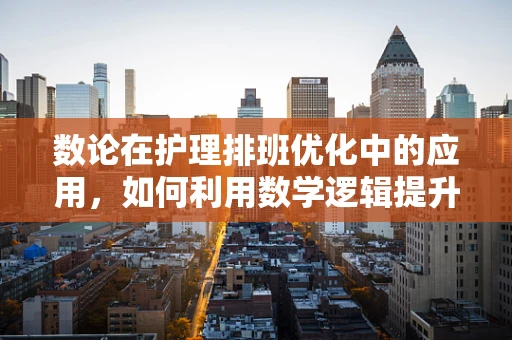 数论在护理排班优化中的应用，如何利用数学逻辑提升医疗资源效率？