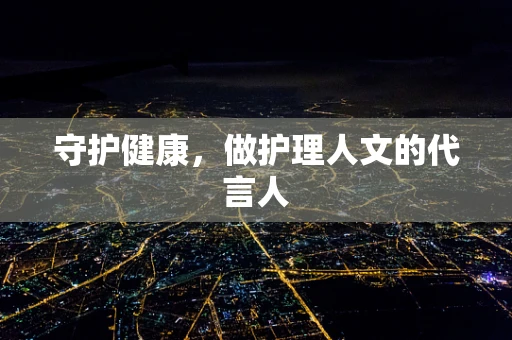 守护健康，做护理人文的代言人
