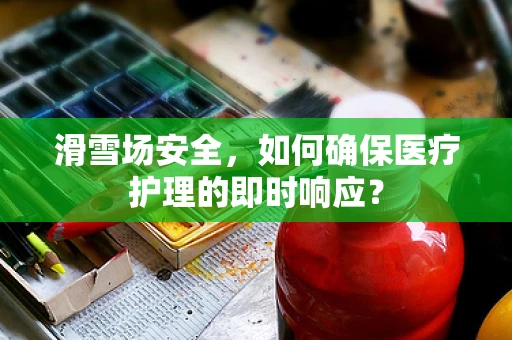 滑雪场安全，如何确保医疗护理的即时响应？