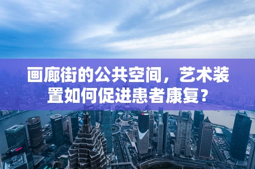 画廊街的公共空间，艺术装置如何促进患者康复？
