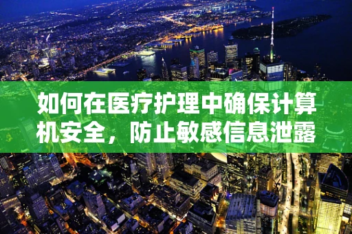 如何在医疗护理中确保计算机安全，防止敏感信息泄露？