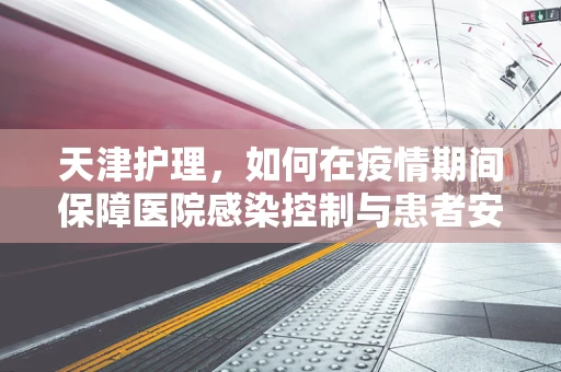 天津护理，如何在疫情期间保障医院感染控制与患者安全？