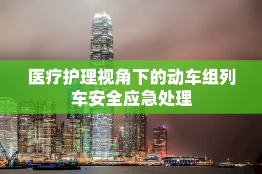 医疗护理视角下的动车组列车安全应急处理