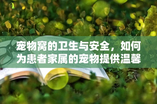 宠物窝的卫生与安全，如何为患者家属的宠物提供温馨又健康的居所？