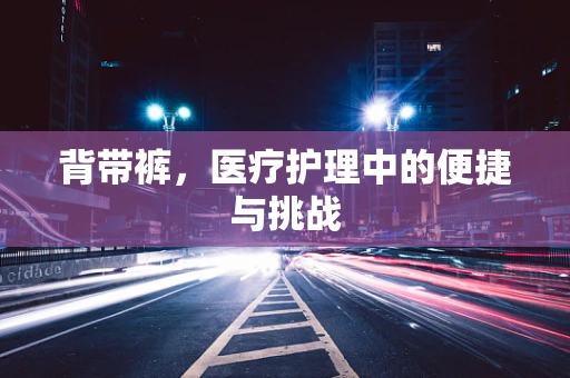 背带裤，医疗护理中的便捷与挑战