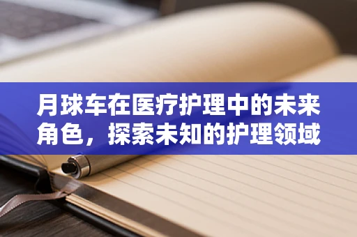 月球车在医疗护理中的未来角色，探索未知的护理领域？