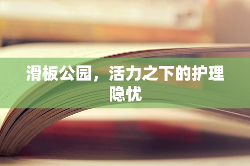 滑板公园，活力之下的护理隐忧