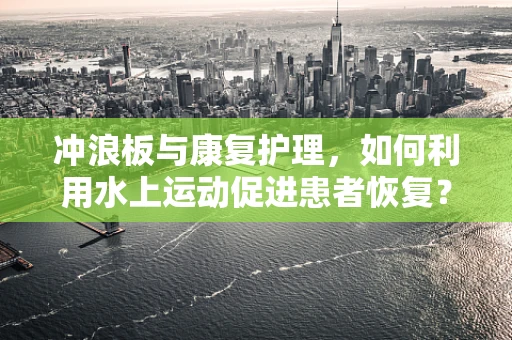 冲浪板与康复护理，如何利用水上运动促进患者恢复？