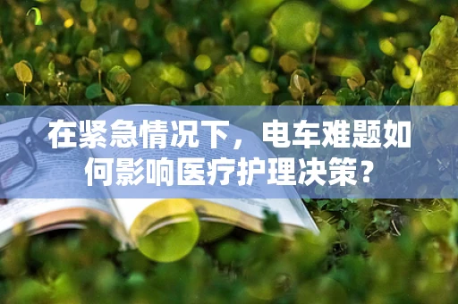 在紧急情况下，电车难题如何影响医疗护理决策？