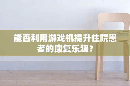 能否利用游戏机提升住院患者的康复乐趣？