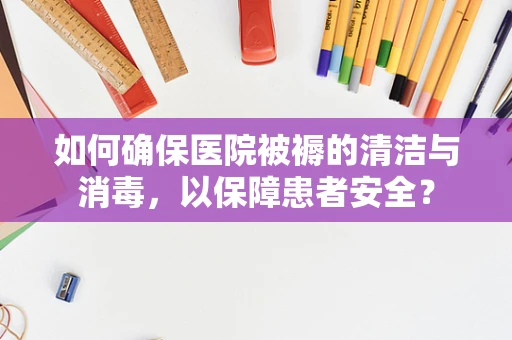 如何确保医院被褥的清洁与消毒，以保障患者安全？