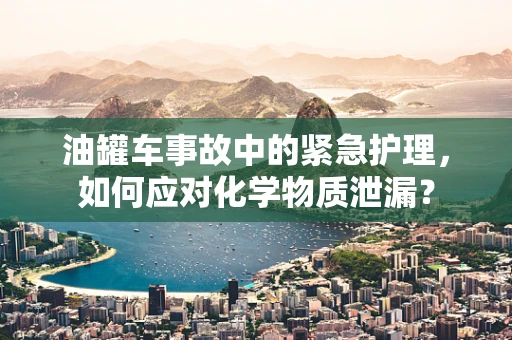 油罐车事故中的紧急护理，如何应对化学物质泄漏？