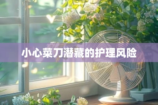 小心菜刀潜藏的护理风险