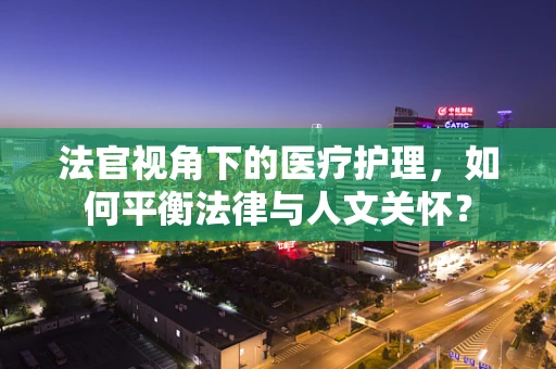 法官视角下的医疗护理，如何平衡法律与人文关怀？