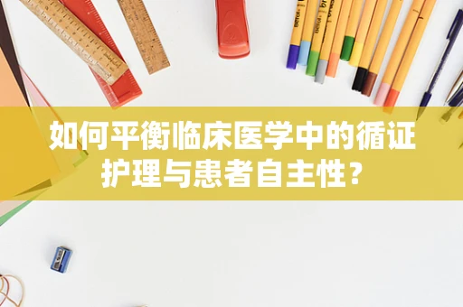 如何平衡临床医学中的循证护理与患者自主性？