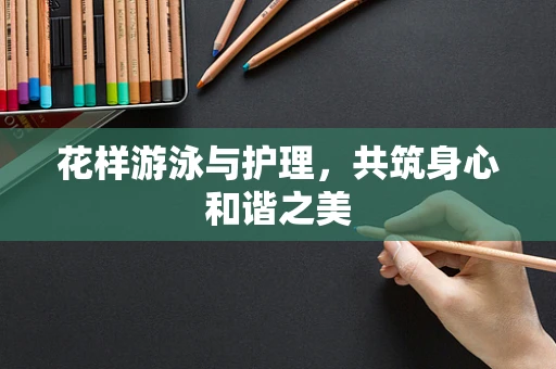 花样游泳与护理，共筑身心和谐之美