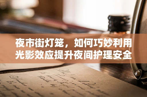 夜市街灯笼，如何巧妙利用光影效应提升夜间护理安全？