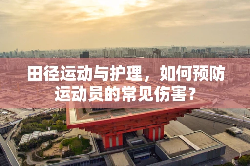 田径运动与护理，如何预防运动员的常见伤害？