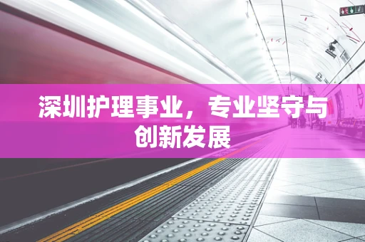 深圳护理事业，专业坚守与创新发展
