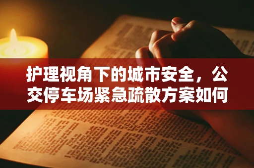 护理视角下的城市安全，公交停车场紧急疏散方案如何确保患者安全？