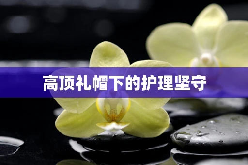 高顶礼帽下的护理坚守