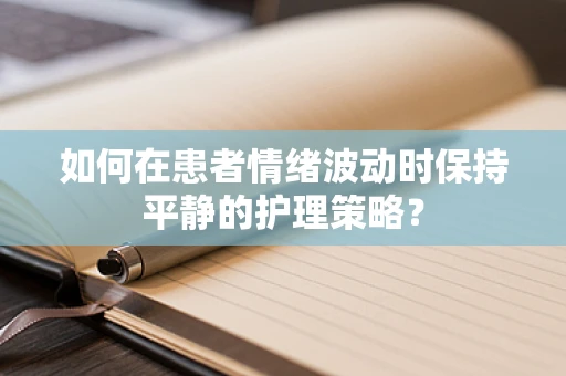 如何在患者情绪波动时保持平静的护理策略？
