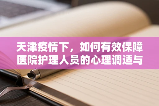 天津疫情下，如何有效保障医院护理人员的心理调适与支持？