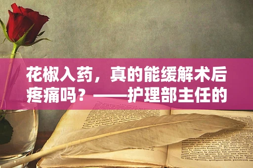 花椒入药，真的能缓解术后疼痛吗？——护理部主任的探索
