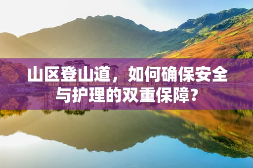 山区登山道，如何确保安全与护理的双重保障？
