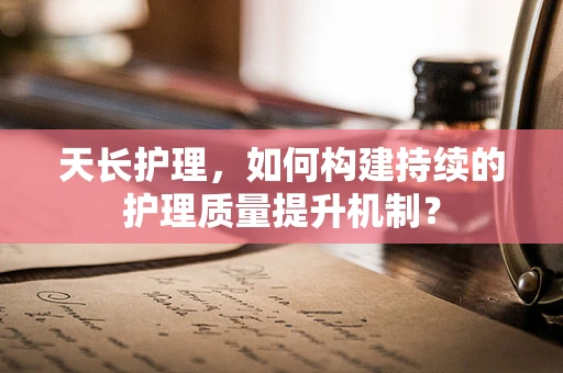 天长护理，如何构建持续的护理质量提升机制？