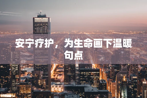 安宁疗护，为生命画下温暖句点