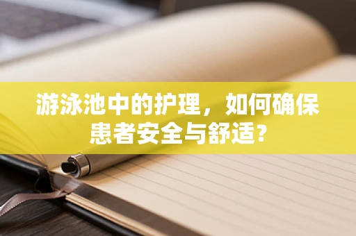 游泳池中的护理，如何确保患者安全与舒适？