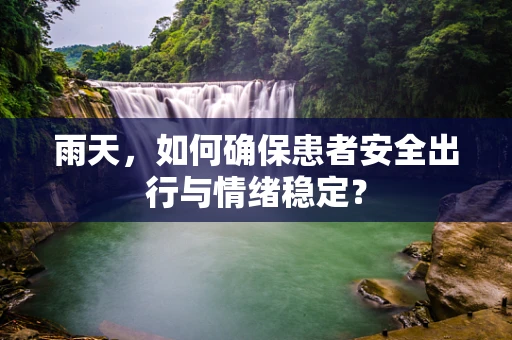 雨天，如何确保患者安全出行与情绪稳定？