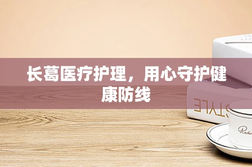 长葛医疗护理，用心守护健康防线